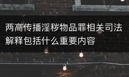 两高传播淫秽物品罪相关司法解释包括什么重要内容