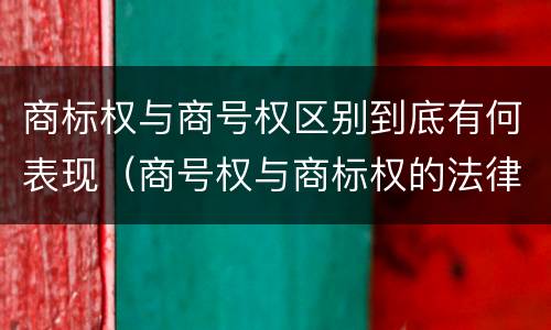 商标权与商号权区别到底有何表现（商号权与商标权的法律冲突与解决）