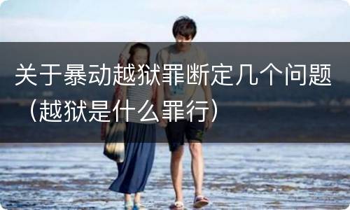 关于暴动越狱罪断定几个问题（越狱是什么罪行）