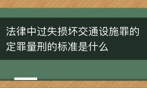 法律中过失损坏交通设施罪的定罪量刑的标准是什么