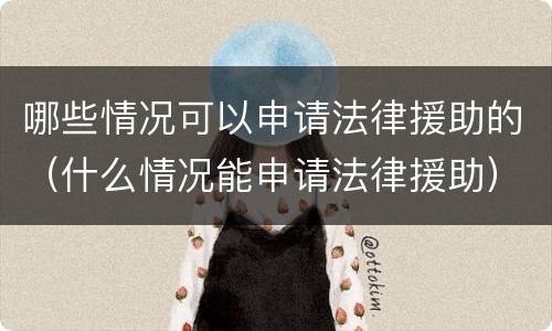 哪些情况可以申请法律援助的（什么情况能申请法律援助）