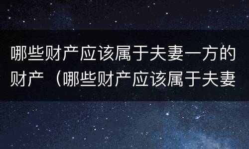 哪些财产应该属于夫妻一方的财产（哪些财产应该属于夫妻一方的财产继承）
