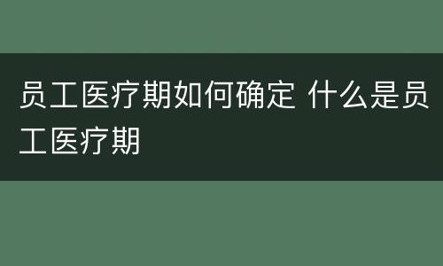 员工医疗期如何确定 什么是员工医疗期