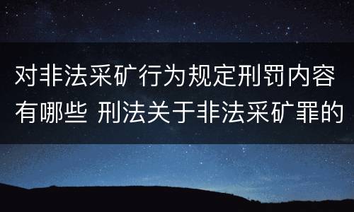 对非法采矿行为规定刑罚内容有哪些 刑法关于非法采矿罪的规定