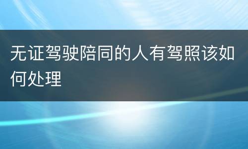 无证驾驶陪同的人有驾照该如何处理