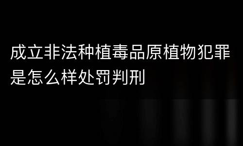 成立非法种植毒品原植物犯罪是怎么样处罚判刑