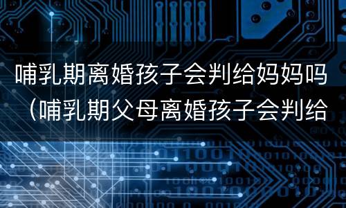哺乳期离婚孩子会判给妈妈吗（哺乳期父母离婚孩子会判给谁?）