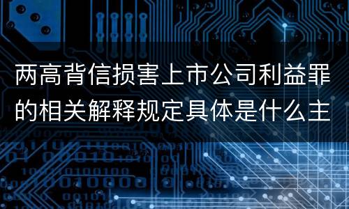 两高背信损害上市公司利益罪的相关解释规定具体是什么主要内容