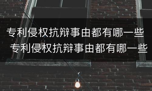 专利侵权抗辩事由都有哪一些 专利侵权抗辩事由都有哪一些类型