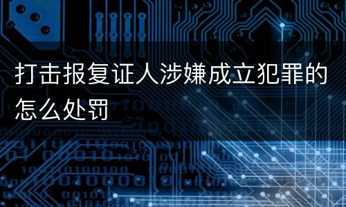 打击报复证人涉嫌成立犯罪的怎么处罚
