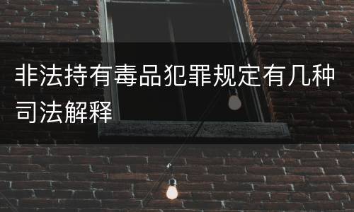 非法持有毒品犯罪规定有几种司法解释