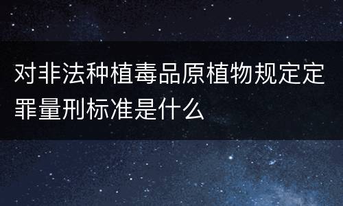 对非法种植毒品原植物规定定罪量刑标准是什么