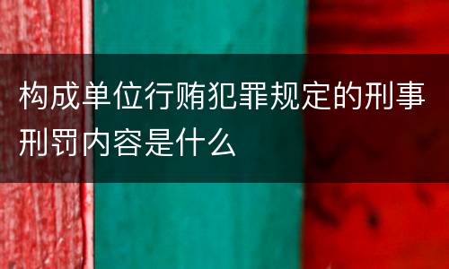 构成单位行贿犯罪规定的刑事刑罚内容是什么
