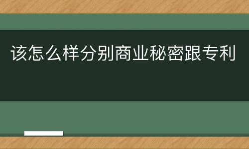 该怎么样分别商业秘密跟专利