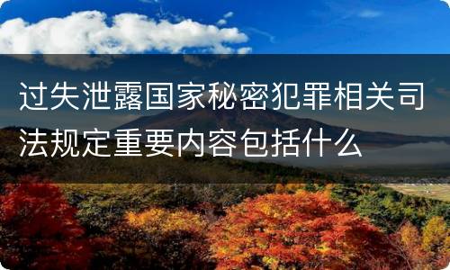 过失泄露国家秘密犯罪相关司法规定重要内容包括什么