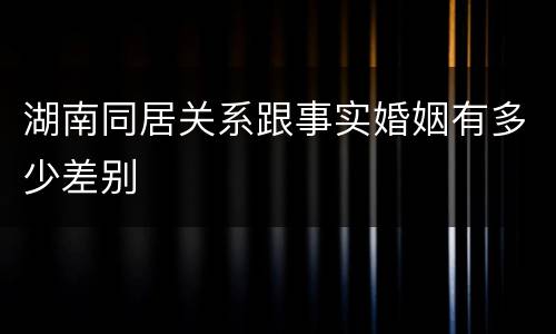 湖南同居关系跟事实婚姻有多少差别