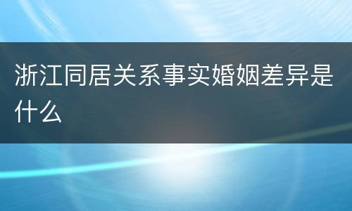 浙江同居关系事实婚姻差异是什么