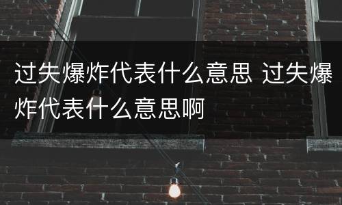 过失爆炸代表什么意思 过失爆炸代表什么意思啊