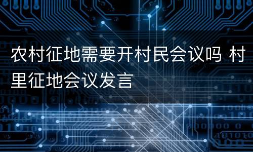 农村征地需要开村民会议吗 村里征地会议发言