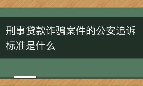 刑事贷款诈骗案件的公安追诉标准是什么