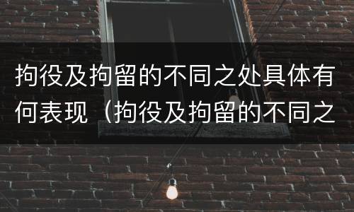 拘役及拘留的不同之处具体有何表现（拘役及拘留的不同之处具体有何表现和特点）