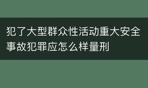 犯了大型群众性活动重大安全事故犯罪应怎么样量刑