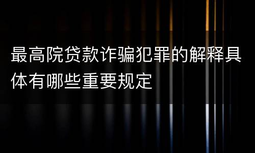最高院贷款诈骗犯罪的解释具体有哪些重要规定