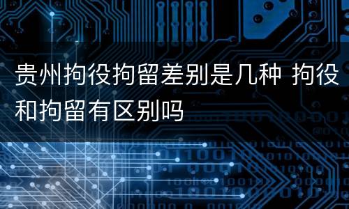 贵州拘役拘留差别是几种 拘役和拘留有区别吗