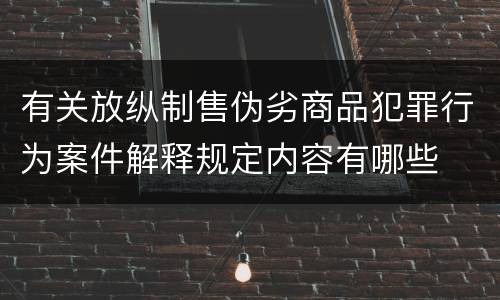 有关放纵制售伪劣商品犯罪行为案件解释规定内容有哪些