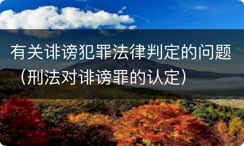 有关诽谤犯罪法律判定的问题（刑法对诽谤罪的认定）