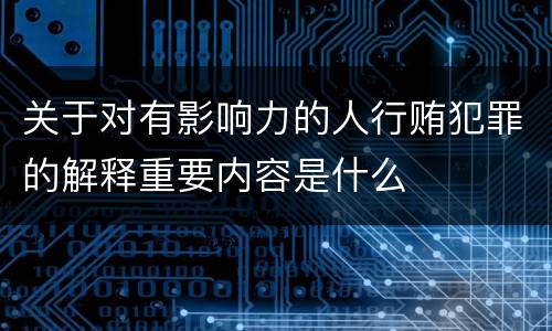 关于对有影响力的人行贿犯罪的解释重要内容是什么