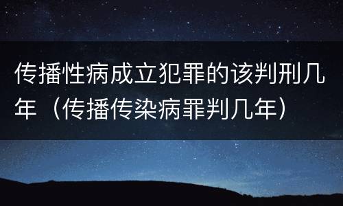 传播性病成立犯罪的该判刑几年（传播传染病罪判几年）