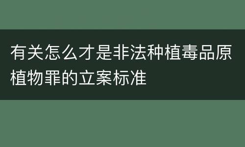 有关怎么才是非法种植毒品原植物罪的立案标准
