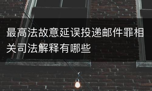 最高法故意延误投递邮件罪相关司法解释有哪些