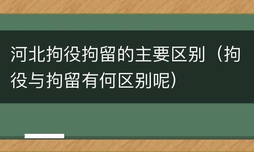 河北拘役拘留的主要区别（拘役与拘留有何区别呢）