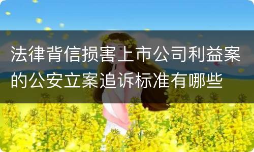 法律背信损害上市公司利益案的公安立案追诉标准有哪些