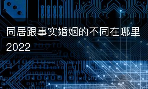 同居跟事实婚姻的不同在哪里2022