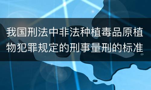 我国刑法中非法种植毒品原植物犯罪规定的刑事量刑的标准有哪些