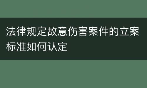 法律规定故意伤害案件的立案标准如何认定