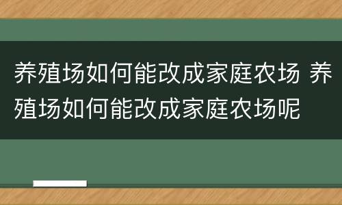 养殖场如何能改成家庭农场 养殖场如何能改成家庭农场呢
