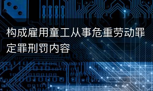 构成雇用童工从事危重劳动罪定罪刑罚内容