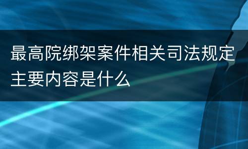 最高院绑架案件相关司法规定主要内容是什么
