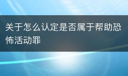 关于怎么认定是否属于帮助恐怖活动罪