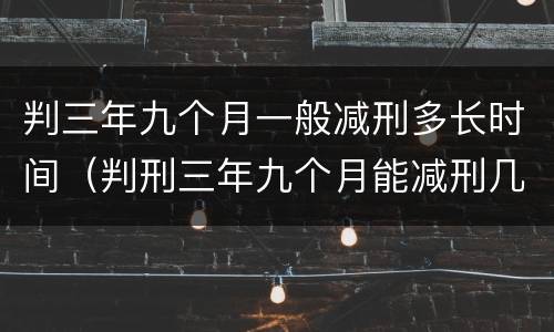 判三年九个月一般减刑多长时间（判刑三年九个月能减刑几个月?）
