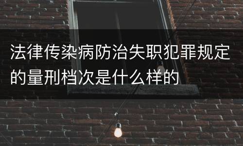 法律传染病防治失职犯罪规定的量刑档次是什么样的
