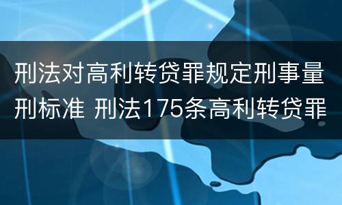 刑法对高利转贷罪规定刑事量刑标准 刑法175条高利转贷罪立案标准