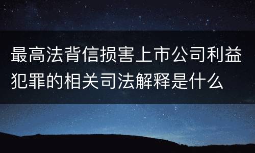 最高法背信损害上市公司利益犯罪的相关司法解释是什么