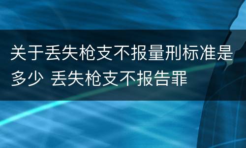 关于丢失枪支不报量刑标准是多少 丢失枪支不报告罪