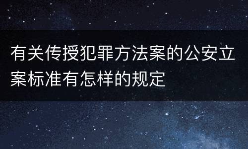有关传授犯罪方法案的公安立案标准有怎样的规定