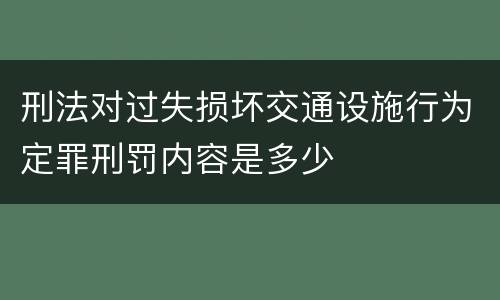 刑法对过失损坏交通设施行为定罪刑罚内容是多少